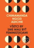 Kniha: Všetci by sme mali byť feminist(k)ami (Chimamanda Ngozi Adichie). Absynt, 2017 Kniha: Všetci by sme mali byť feminist(k)ami (Chimamanda Ngozi Adichie). Absynt, 2017