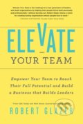 Kniha: Elevate Your Team (Glazer Robert). , 2023 Kniha: Elevate Your Team (Glazer Robert). , 2023