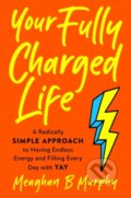 Kniha: Your Fully Charged Life (Meaghan B. Murphy). TarcherPerigee, 2021 Kniha: Your Fully Charged Life (Meaghan B. Murphy). TarcherPerigee, 2021