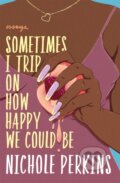 Kniha: Sometimes I Trip On How Happy We Could Be (Nichole Perkins). Grand Central Publishing, 2021 Kniha: Sometimes I Trip On How Happy We Could Be (Nichole Perkins). Grand Central Publishing, 2021