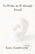 Kniha: To Write as if Already Dead, 2021 Kniha: To Write as if Already Dead, 2021