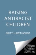 Kniha: Raising Antiracist Children (Britt Hawthorne). Simon Element, 2022 Kniha: Raising Antiracist Children (Britt Hawthorne). Simon Element, 2022