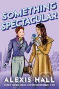 Kniha: Something Spectacular (Alexis Hall). , 2023 Kniha: Something Spectacular (Alexis Hall). , 2023