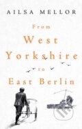Kniha: From West Yorkshire to East Berlin (Mellor Ailsa). Matador, 2023 Kniha: From West Yorkshire to East Berlin (Mellor Ailsa). Matador, 2023