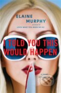 Kniha: I Told You This Would Happen (Elaine Murphy). Grand Central Publishing, 2022 Kniha: I Told You This Would Happen (Elaine Murphy). Grand Central Publishing, 2022