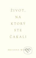 Kniha: Život, na ktorý ste čakali (Brianna Wiest), 2025 Kniha: Život, na ktorý ste čakali (Brianna Wiest), 2025