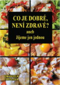 Kniha: Co je dobré, není zdravé?, aneb, Žijeme jen jednou (Emanuela Frýdlová). Slovanský dům, 2001 Kniha: Co je dobré, není zdravé?, aneb, Žijeme jen jednou (Emanuela Frýdlová). Slovanský dům, 2001