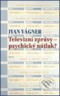 Kniha: Televizní zprávy - psychický nátlak? (Ivan Vágner). Argo Kniha: Televizní zprávy - psychický nátlak? (Ivan Vágner). Argo
