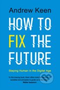 Kniha: How to Fix the Future (Andrew Keen). Atlantic Books, 2018 Kniha: How to Fix the Future (Andrew Keen). Atlantic Books, 2018