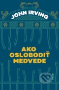 Kniha: Ako oslobodiť medvede (John Irving). Plus, 2018 Kniha: Ako oslobodiť medvede (John Irving). Plus, 2018
