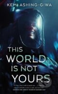 Kniha: This World Is Not Yours (Kemi Ashing-Giwa). Tor Books, 2024 Kniha: This World Is Not Yours (Kemi Ashing-Giwa). Tor Books, 2024