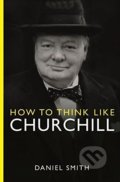 Kniha: How to Think Like Churchill (Daniel Smith). Michael O'Mara Books Ltd, 2015 Kniha: How to Think Like Churchill (Daniel Smith). Michael O'Mara Books Ltd, 2015