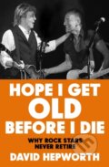 Kniha: Hope I Get Old Before I Die (David Hepworth). Transworld, 2024 Kniha: Hope I Get Old Before I Die (David Hepworth). Transworld, 2024