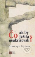 Kniha: Čo ak by Ježiša neukrižovali? (Giuseppe Di Luca). Nové mesto, 2018 Kniha: Čo ak by Ježiša neukrižovali? (Giuseppe Di Luca). Nové mesto, 2018