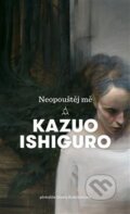 Kniha: Neopouštěj mě (Kazuo Ishiguro). Argo, 2018 Kniha: Neopouštěj mě (Kazuo Ishiguro). Argo, 2018