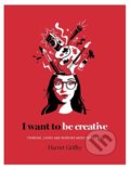 Kniha: I Want to be Creative (Harriet Griffey). Hardie Grant, 2018 Kniha: I Want to be Creative (Harriet Griffey). Hardie Grant, 2018