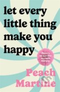 Kniha: Let Every Little Thing Make You Happy (Peach Martine). Bonnier Books, 2024 Kniha: Let Every Little Thing Make You Happy (Peach Martine). Bonnier Books, 2024