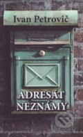 Kniha: Adresát neznámy (Ivan Petrovič). Vydavateľstvo Spolku slovenských spisovateľov, 2018 Kniha: Adresát neznámy (Ivan Petrovič). Vydavateľstvo Spolku slovenských spisovateľov, 2018
