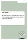 Kniha: Die Rolle der Muttersprache "Deutsch" im Fremdsprachenunterricht. Ein Störfaktor oder eine Lernhilfe? (Maikel Bonfiglio). Grin, 2018 Kniha: Die Rolle der Muttersprache "Deutsch" im Fremdsprachenunterricht. Ein Störfaktor oder eine Lernhilfe? (Maikel Bonfiglio). Grin, 2018