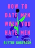 Kniha: How to Date Men When You Hate Men (Blythe Roberson). St. Martin´s Press, 2019 Kniha: How to Date Men When You Hate Men (Blythe Roberson). St. Martin´s Press, 2019