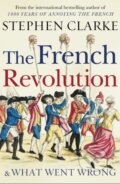 The French Revolution and What Went Wrong - Stephen Clarke, Century, 2018