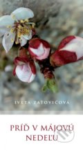 Kniha: Príď v májovú nedeľu (Iveta Zaťovičová). Vydavateľstvo Spolku slovenských spisovateľov, 2018 Kniha: Príď v májovú nedeľu (Iveta Zaťovičová). Vydavateľstvo Spolku slovenských spisovateľov, 2018