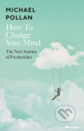 Kniha: How to Change Your Mind (Michael Pollan). Allen Lane, 2018 Kniha: How to Change Your Mind (Michael Pollan). Allen Lane, 2018