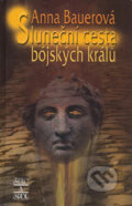 Kniha: Sluneční cesta bójských králů (Anna Bauerová). Šulc - Švarc, 2004 Kniha: Sluneční cesta bójských králů (Anna Bauerová). Šulc - Švarc, 2004