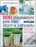 Kniha: 500 nápadov pre váš dom a záhradu (Tessa Eveleghová). Slovart Kniha: 500 nápadov pre váš dom a záhradu (Tessa Eveleghová). Slovart