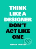 Kniha: Think Like a Designer, Don't Act Like One (Jeroen van Erp). BIS, 2018 Kniha: Think Like a Designer, Don't Act Like One (Jeroen van Erp). BIS, 2018
