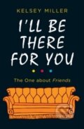 Kniha: I'll Be There for You: The One about Friends (Kelsey Miller). Harlequin, 2018 Kniha: I'll Be There for You: The One about Friends (Kelsey Miller). Harlequin, 2018