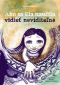 Kniha: Ako sa Ela naučila vidieť neviditeľné (Zuzana Líšková). Trio Publishing, 2018 Kniha: Ako sa Ela naučila vidieť neviditeľné (Zuzana Líšková). Trio Publishing, 2018