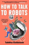 Kniha: How To Talk To Robots (Tabitha Goldstaub). , 2021 Kniha: How To Talk To Robots (Tabitha Goldstaub). , 2021