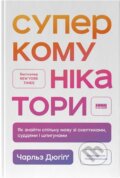Kniha: Superkomunikatory. Yak znaity spilnu movu zi skeptykamy, suddiamy i shpyhunamy (Charles Duhigg). KSD, 2025 Kniha: Superkomunikatory. Yak znaity spilnu movu zi skeptykamy, suddiamy i shpyhunamy (Charles Duhigg). KSD, 2025