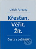 Kniha: Křesťan, věřit, žít : cesta s Ježíšem (Ulrich Parzany). , 2017 Kniha: Křesťan, věřit, žít : cesta s Ježíšem (Ulrich Parzany). , 2017