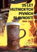 Kniha: 25 let Hutnických pivních slavností 1998-2025 (Beskydy). Beskydy, 2025 Kniha: 25 let Hutnických pivních slavností 1998-2025 (Beskydy). Beskydy, 2025