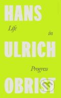 Kniha: Life in Progress (Hans Ulrich Obrist). Penguin Books, 2025 Kniha: Life in Progress (Hans Ulrich Obrist). Penguin Books, 2025