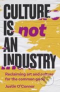 Kniha: Culture is Not an Industry (Justin O'connor). Manchester University Press, 2024 Kniha: Culture is Not an Industry (Justin O'connor). Manchester University Press, 2024