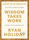 Kniha: Wisdom Takes Work (Ryan Holiday). Profile Books, 2025 Kniha: Wisdom Takes Work (Ryan Holiday). Profile Books, 2025