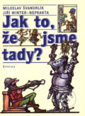 Kniha: Jak to, že jsme tady? (Miloslav Švandrlík a Jiří Winter-Neprakta). Epocha, 2005 Kniha: Jak to, že jsme tady? (Miloslav Švandrlík a Jiří Winter-Neprakta). Epocha, 2005