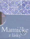 Kniha: Mamičke z lásky (Slovart). Slovart, 2007 Kniha: Mamičke z lásky (Slovart). Slovart, 2007