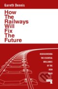 Kniha: How the Railways Will Fix the Future (Gareth Dennis). Repeater, 2024 Kniha: How the Railways Will Fix the Future (Gareth Dennis). Repeater, 2024