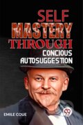 Kniha: Self Mastery Through Conscious Autosuggestion (Emile Coue). , 2023 Kniha: Self Mastery Through Conscious Autosuggestion (Emile Coue). , 2023