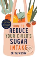 Kniha: How to Reduce Your Child's Sugar Intake (Dr Val a PhD Wilson). Robinson, 2021 Kniha: How to Reduce Your Child's Sugar Intake (Dr Val a PhD Wilson). Robinson, 2021