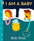 Kniha: I Am a Baby (Bob Shea). Walker books, 2023 Kniha: I Am a Baby (Bob Shea). Walker books, 2023