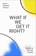 Kniha: What If We Get It Right? (Ayana Elizabeth Johnson). Random House, 2024 Kniha: What If We Get It Right? (Ayana Elizabeth Johnson). Random House, 2024