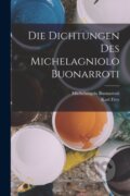 Kniha: Die Dichtungen Des Michelagniolo Buonarroti (Karl Frey a Michelangelo Buonarroti). Legare Street Press, 2022 Kniha: Die Dichtungen Des Michelagniolo Buonarroti (Karl Frey a Michelangelo Buonarroti). Legare Street Press, 2022