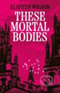 Kniha: These Mortal Bodies (Elspeth Wilson). Simon & Schuster, 2025 Kniha: These Mortal Bodies (Elspeth Wilson). Simon & Schuster, 2025