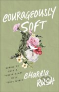 Kniha: Courageously Soft (Charaia Rush). Baker Books, 2024 Kniha: Courageously Soft (Charaia Rush). Baker Books, 2024