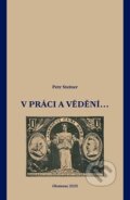 Kniha: V práci i vědění... (Petr Steiner). Univerzita Palackého v Olomouci, 2025 Kniha: V práci i vědění... (Petr Steiner). Univerzita Palackého v Olomouci, 2025